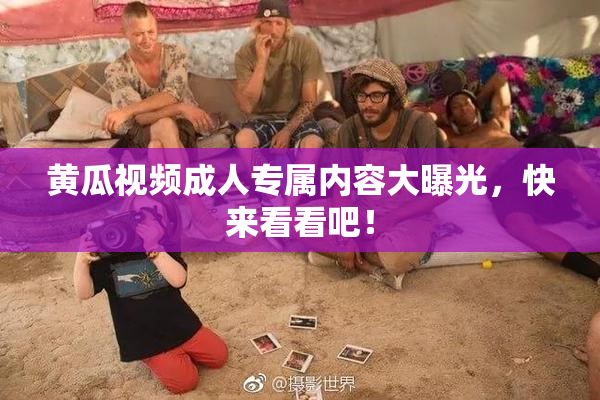 黄瓜视频成人专属内容大曝光，快来看看吧！