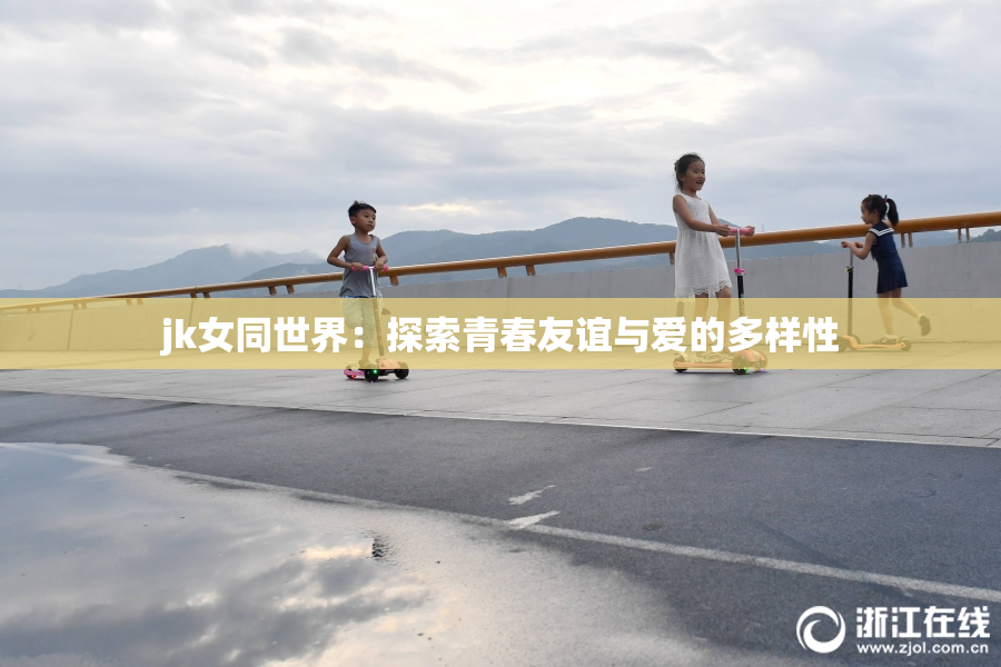 jk女同世界：探索青春友谊与爱的多样性