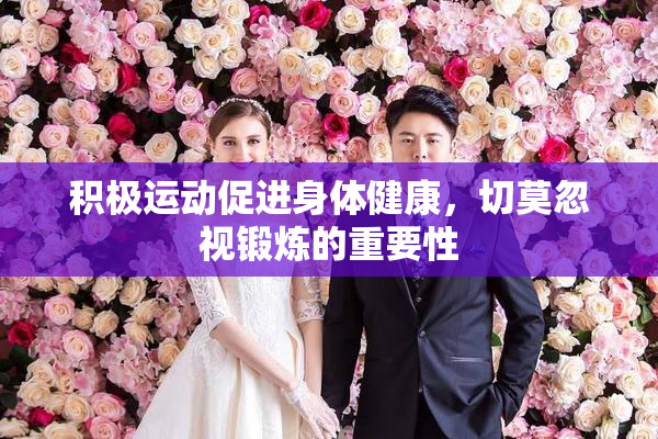 积极运动促进身体健康，切莫忽视锻炼的重要性
