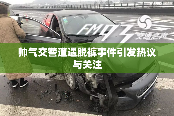 帅气交警遭遇脱裤事件引发热议与关注