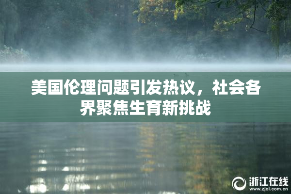 美国伦理问题引发热议，社会各界聚焦生育新挑战