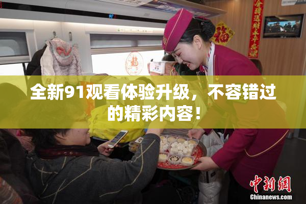 全新91观看体验升级，不容错过的精彩内容！