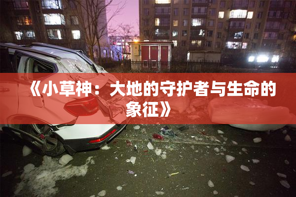 《小草神：大地的守护者与生命的象征》