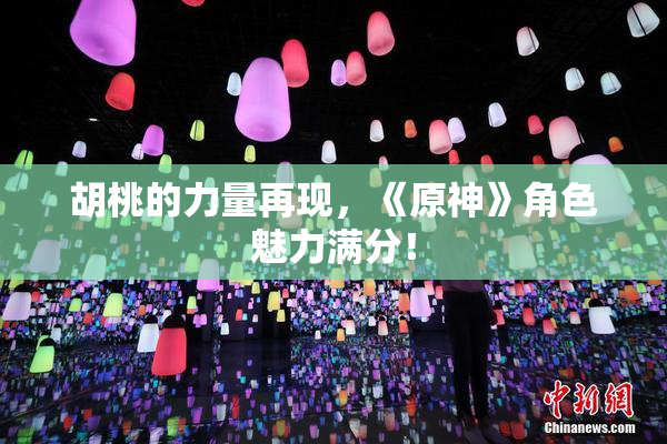 胡桃的力量再现，《原神》角色魅力满分！