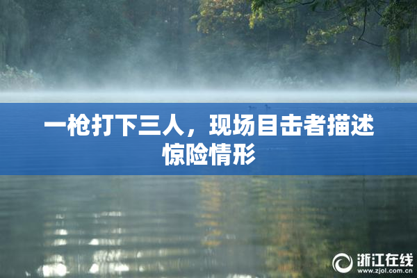 一枪打下三人，现场目击者描述惊险情形