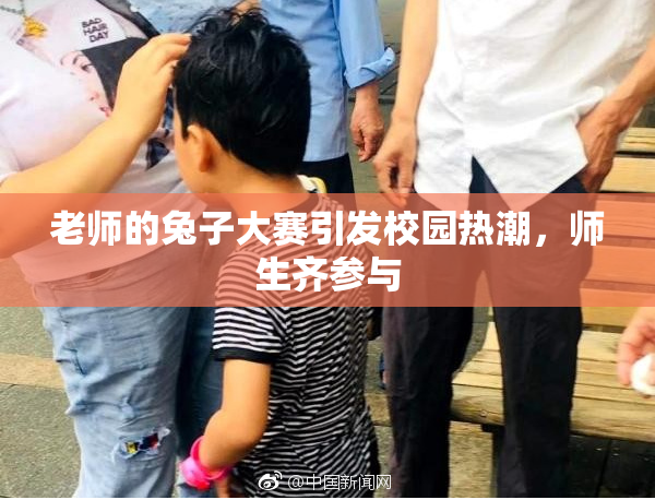 老师的兔子大赛引发校园热潮，师生齐参与