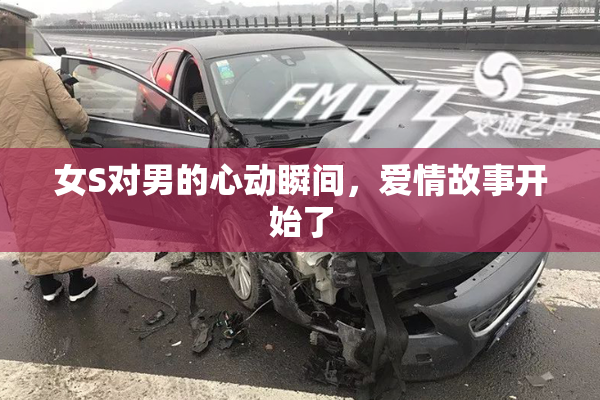 女S对男的心动瞬间，爱情故事开始了