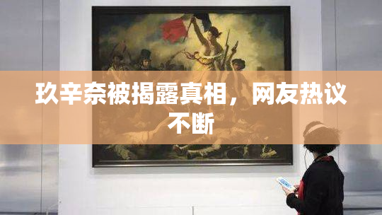 玖辛奈被揭露真相，网友热议不断