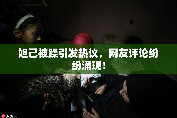 妲己被躁引发热议，网友评论纷纷涌现！