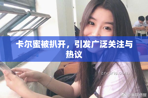 卡尔蜜被扒开，引发广泛关注与热议