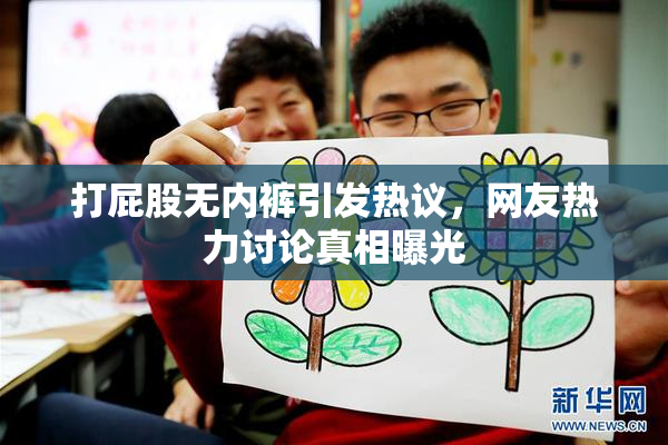 打屁股无内裤引发热议，网友热力讨论真相曝光