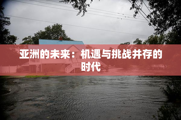 亚洲的未来：机遇与挑战并存的时代
