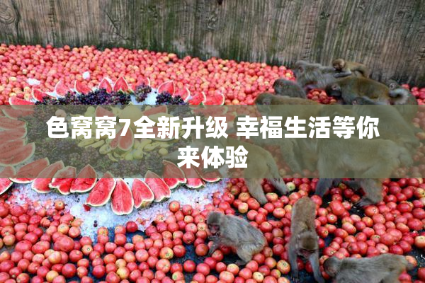 色窝窝7全新升级 幸福生活等你来体验