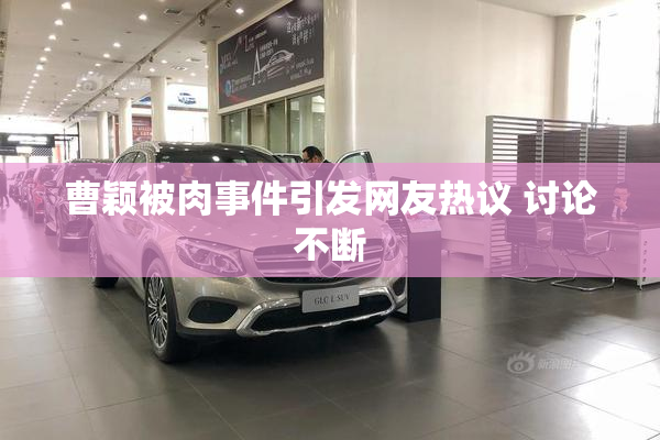 曹颖被肉事件引发网友热议 讨论不断