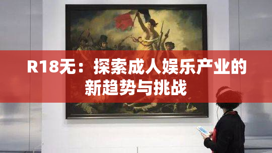 R18无：探索成人娱乐产业的新趋势与挑战