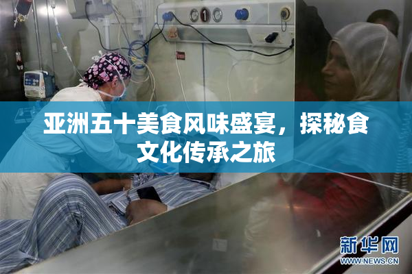 亚洲五十美食风味盛宴，探秘食文化传承之旅