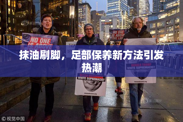抹油刷脚，足部保养新方法引发热潮