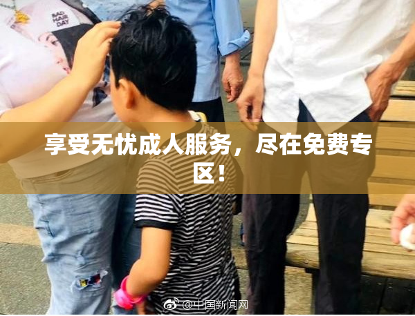 享受无忧成人服务，尽在免费专区！