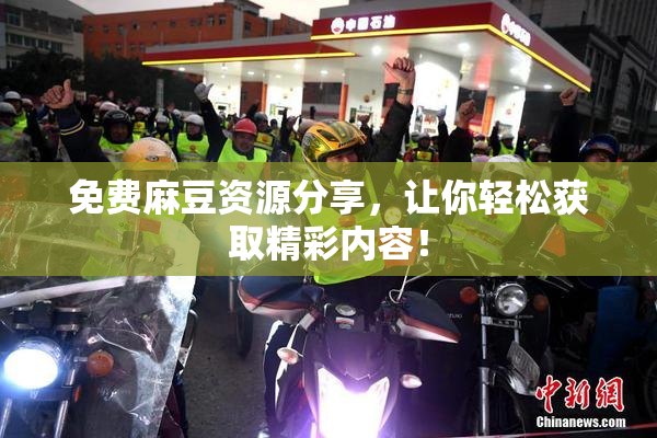 免费麻豆资源分享，让你轻松获取精彩内容！