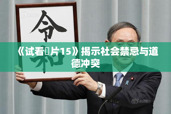 《试看婬片15》揭示社会禁忌与道德冲突