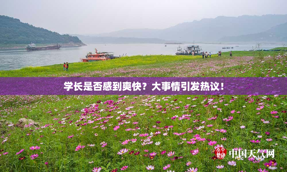 学长是否感到爽快？大事情引发热议！