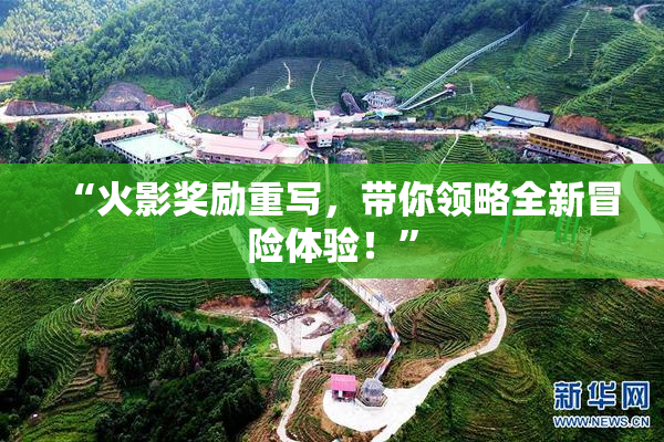 “火影奖励重写，带你领略全新冒险体验！”