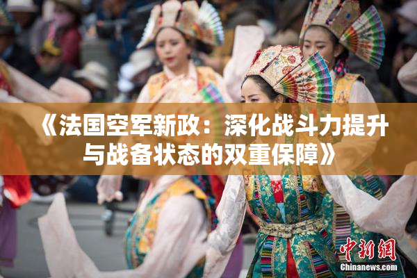 《法国空军新政：深化战斗力提升与战备状态的双重保障》