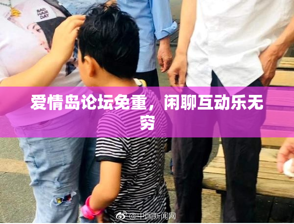 爱情岛论坛免重，闲聊互动乐无穷
