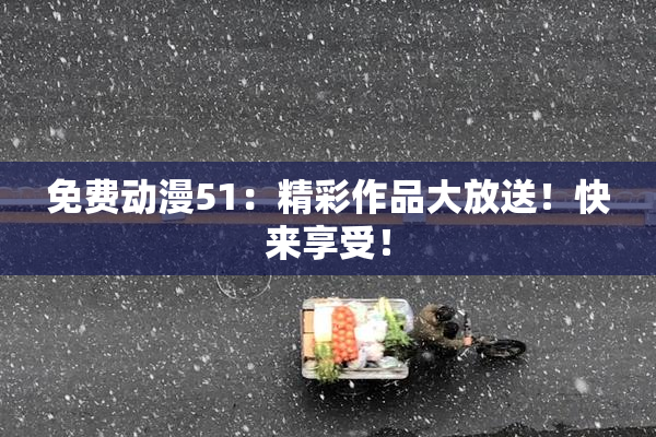 免费动漫51：精彩作品大放送！快来享受！