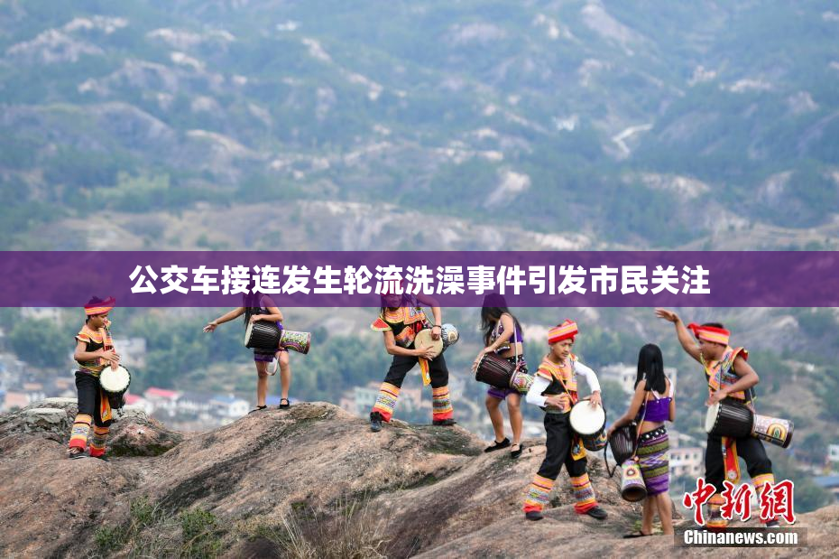 公交车接连发生轮流洗澡事件引发市民关注