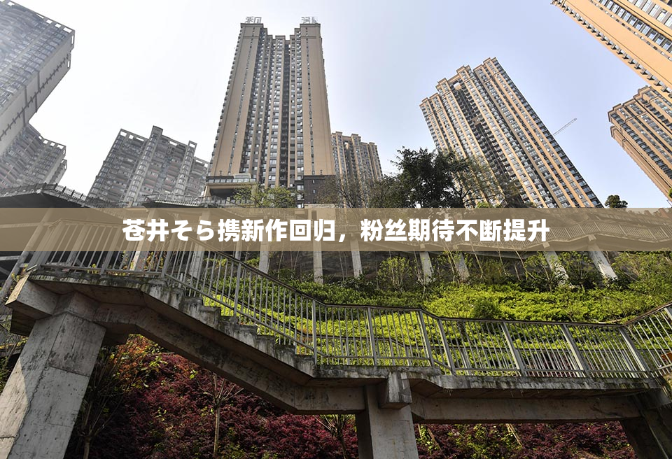 苍井そら携新作回归，粉丝期待不断提升