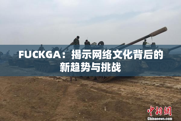 FUCKGA：揭示网络文化背后的新趋势与挑战