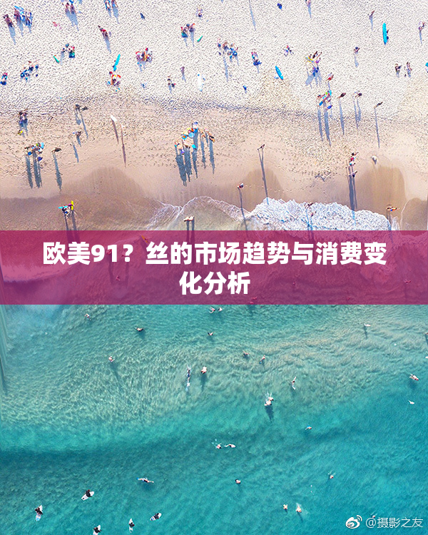 欧美91？丝的市场趋势与消费变化分析
