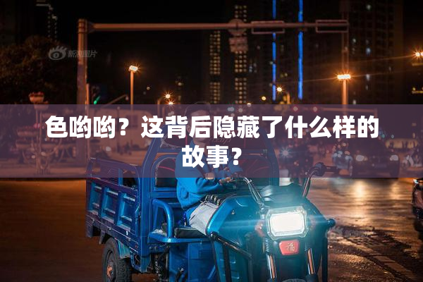 色哟哟？这背后隐藏了什么样的故事？