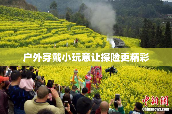户外穿戴小玩意让探险更精彩