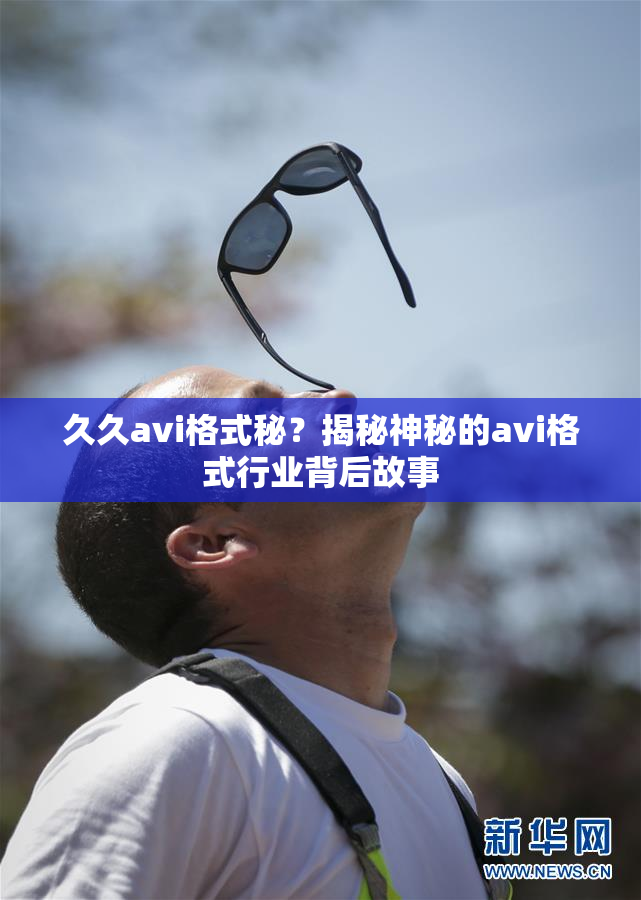久久avi格式秘？揭秘神秘的avi格式行业背后故事