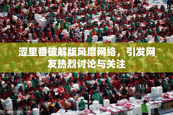 涩里番破解版风靡网络，引发网友热烈讨论与关注