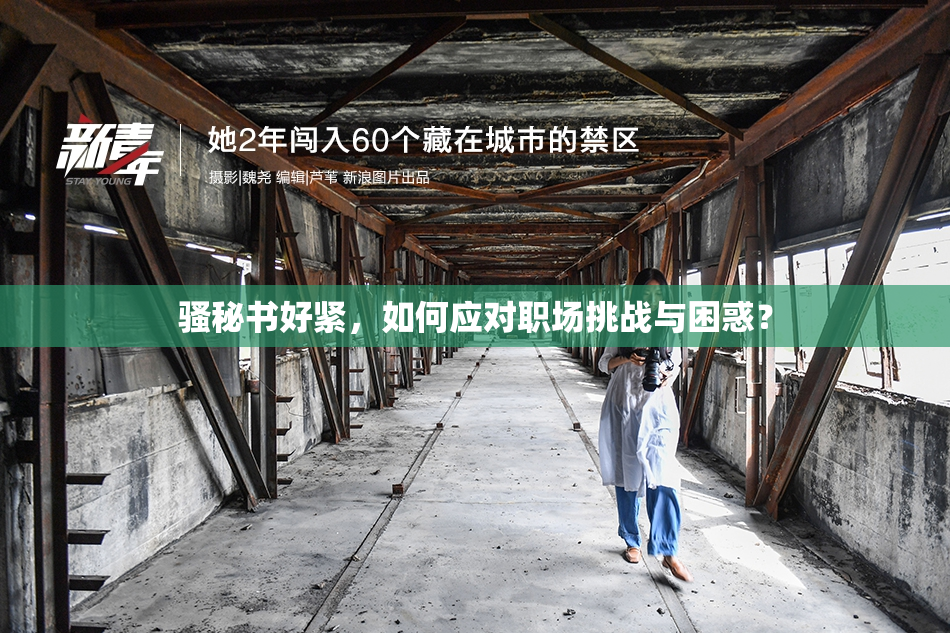 骚秘书好紧，如何应对职场挑战与困惑？