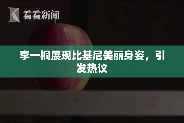 李一桐展现比基尼美丽身姿，引发热议