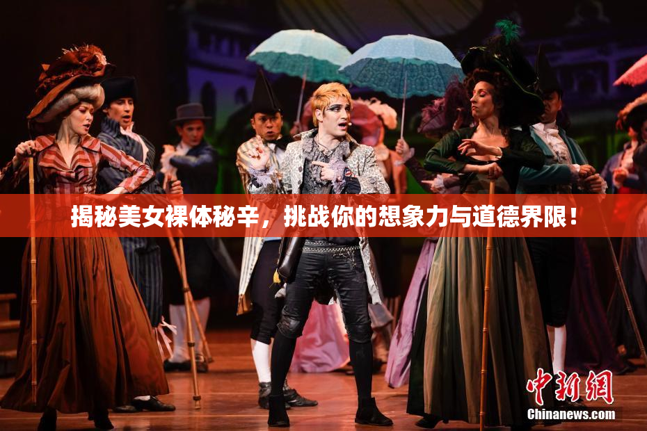 揭秘美女裸体秘辛，挑战你的想象力与道德界限！