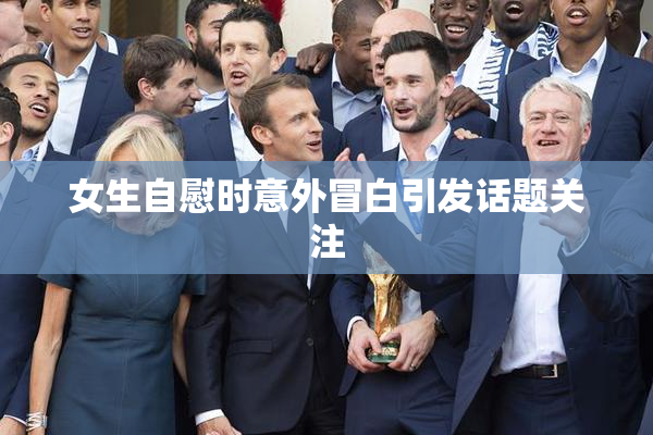 女生自慰时意外冒白引发话题关注
