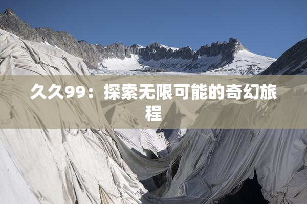 久久99：探索无限可能的奇幻旅程