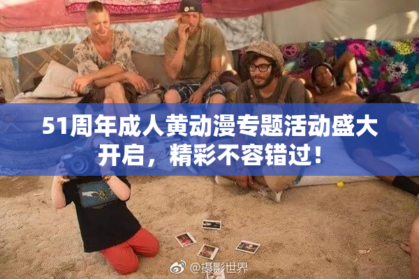 51周年成人黄动漫专题活动盛大开启，精彩不容错过！