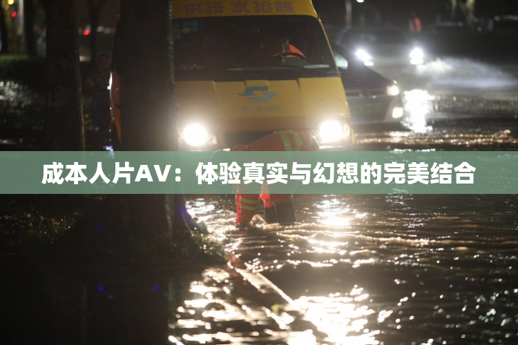 成本人片AV：体验真实与幻想的完美结合