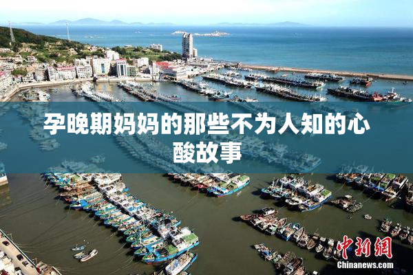 孕晚期妈妈的那些不为人知的心酸故事