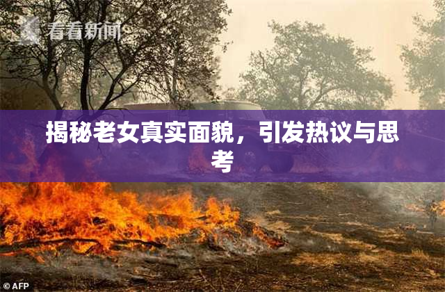 揭秘老女真实面貌，引发热议与思考