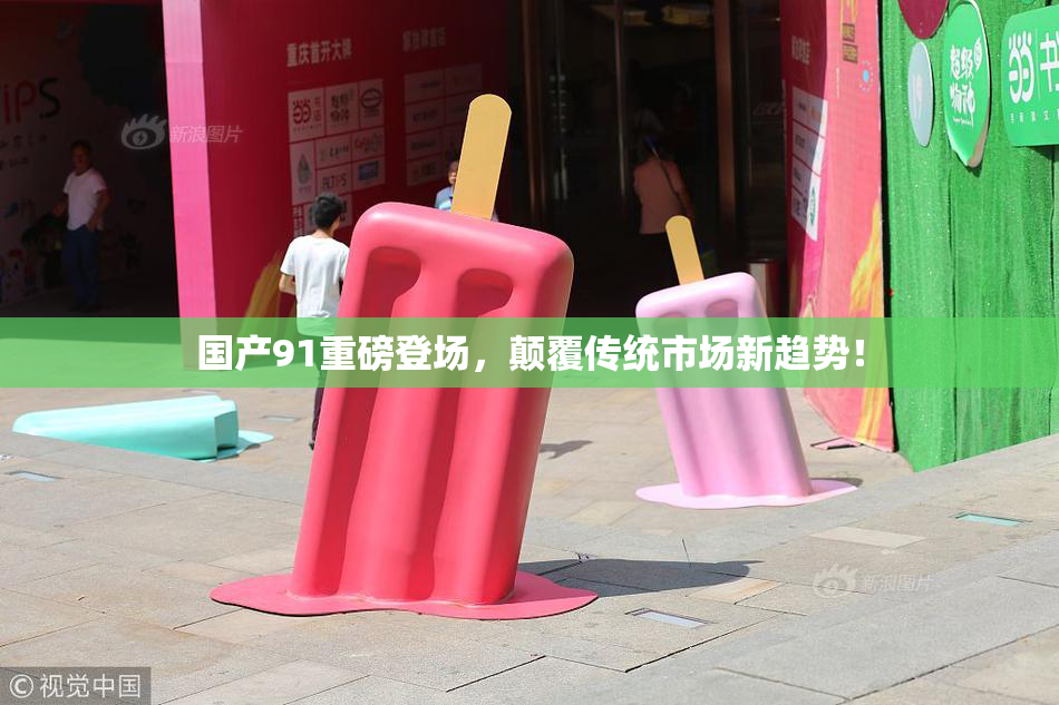 国产91重磅登场，颠覆传统市场新趋势！