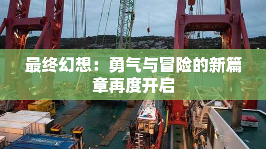 最终幻想：勇气与冒险的新篇章再度开启