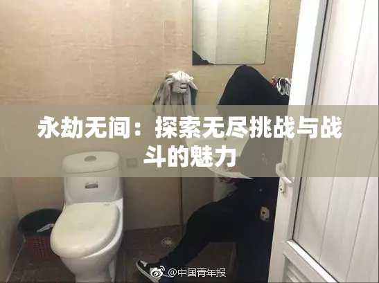 永劫无间：探索无尽挑战与战斗的魅力