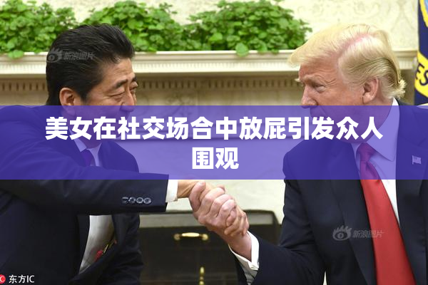 美女在社交场合中放屁引发众人围观